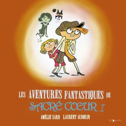 Les aventures fantastiques de Sacré-Coeur (L'Intégrale 1) - Les Fantômes du Père-Lachaise - Le Vampire de la Tour Eiffel - La Momie du Louvre - Les Loups-garous de Montparnasse