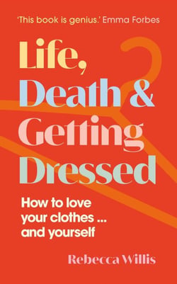 Life, Death and Getting Dressed - How to love your clothes… and yourself