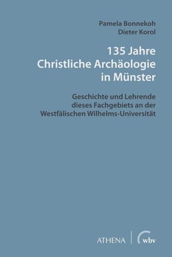 135 Jahre Christliche Archäologie in Münster - Geschichte und Lehrende dieses Fachgebiets an der Westfälischen Wilhelms-Universität