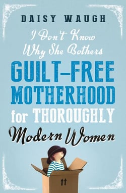 I Don't Know Why She Bothers - Guilt Free Motherhood For Thoroughly Modern Women