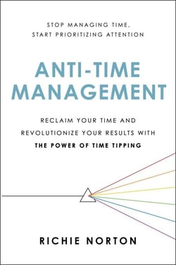 Anti-Time Management - Reclaim Your Time and Revolutionize Your Results with the Power of Time Tipping