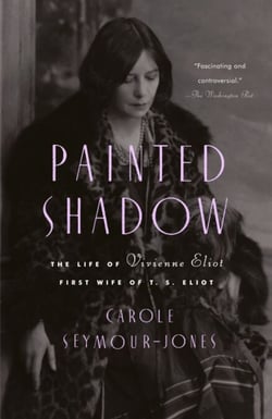 Painted Shadow - The Life of Vivienne Eliot, First Wife of T. S. Eliot
