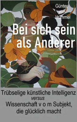 Bei sich sein als Anderer - Trübselige künstliche Intelligenz - versus - Wissenschaft v o m Subjekt, die glücklich macht