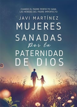 Mujeres sanadas por la paternidad de Dios: Cuando el Padre perfecto sana las heridas del padre imperfecto