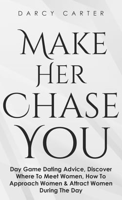 Make Her Chase You: Day Game Dating Advice, Discover Where To Meet Women, How To Approach Women &amp; Attract Women During The Day