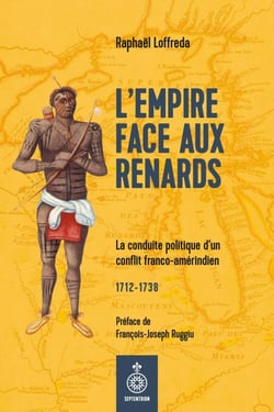 L' Empire face aux Renards - La conduite politique d'un conflit franco-amérindien (1712-1738)
