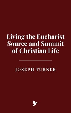 Living the Eucharist: Source and Summit of Christian Life
