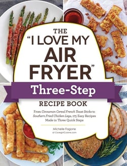 The "I Love My Air Fryer" Three-Step Recipe Book - From Cinnamon Cereal French Toast Sticks to Southern Fried Chicken Legs, 175 Easy Recipes Made in Three Quick Steps
