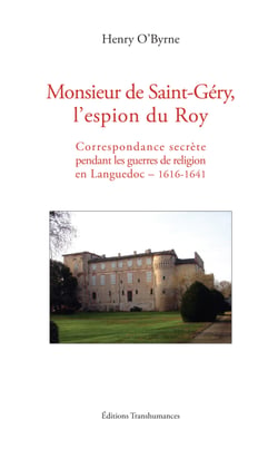 Monsieur de Saint-Géry, l'espion du Roy - Correspondance secrète pendant les guerres de religion en Languedoc – 1616-1641