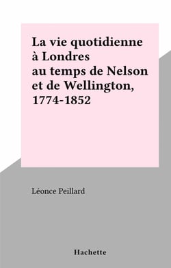 La vie quotidienne à Londres au temps de Nelson et de Wellington, 1774-1852 - La vie quotidienne