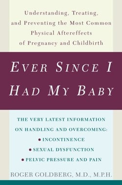 Ever Since I Had My Baby - Understanding, Treating, and Preventing the Most Common Physical Aftereffects ofPregnancy and Childbirth