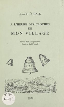 À l'heure des cloches de mon village - Scènes d'un village lorrain du début du 20e siècle