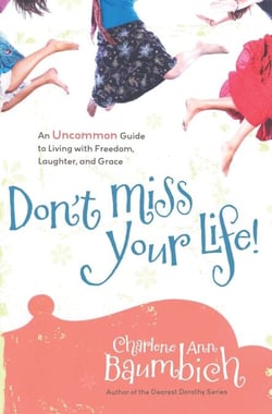 Don't Miss Your Life! - An Uncommon Guide to Living with Freedom, Laughter, and Grace