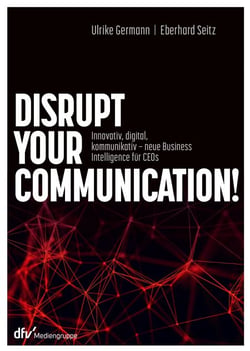 Disrupt your Communication! - Innovativ, digital, kommunikativ – neue Business Intelligence für CEOs