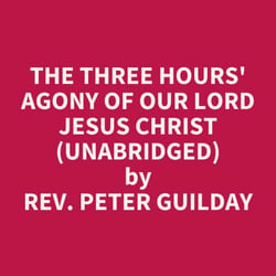 The Three Hours' Agony of Our Lord Jesus Christ (UNABRIDGED) - optional