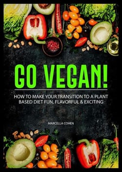 Go Vegan: How to Make Your Transition to a Plant-Based Diet Fun, Flavorful &amp; Exciting