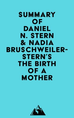 Summary of Daniel N. Stern, M.D. &amp; Nadia Bruschweiler-Stern, M.D.'s The Birth Of A Mother