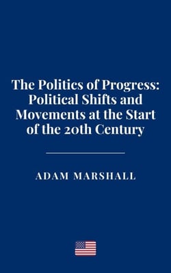 The Politics of Progress: Political Shifts and Movements at the Start of the 20th Century