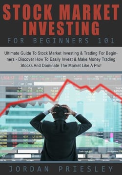 Stock Market Investing For Beginners 101: The Ultimate Guide To Stock Market Investing &amp; Trading For Beginners - Discover How To Easily Invest &amp; Make Money Trading Stocks And Dominate The Market