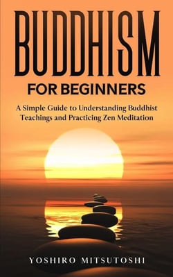 Buddhism for Beginners: A Simple Guide to Understanding Buddhist Teachings and Practicing Zen Meditation