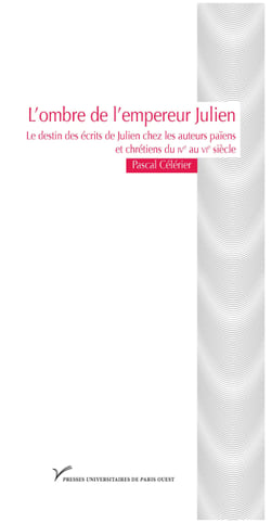 L’ombre de l’empereur Julien - Le destin des écrits de Julien chez les auteurs païens et chrétiens du ive au vie siècle