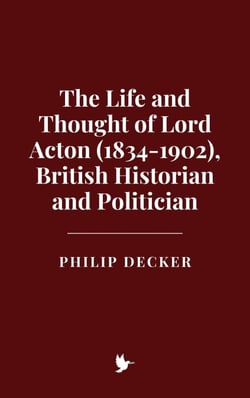 The Life and Thought of Lord Acton (1834-1902), British Historian and Politician