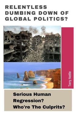 Relentless Dumbing Down Of Global Politics?: Serious Human Regression? Who're The Culprits?