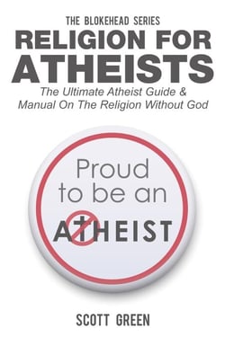 Religion For Atheists: The Ultimate Atheist Guide &amp;Manual on the Religion without God - The Blokehead Success Series