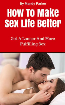 How To Make Sex Life Better – Get A Longer And More Fulfilling Sex