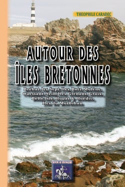 Autour des îles bretonnes - Bréhat, les Sept-Îles, Batz, Molène, Ouessant, Sein, Îles Glénans, Groix, Belle-Isle, Houat et Hoëdic, îles du Morbihan