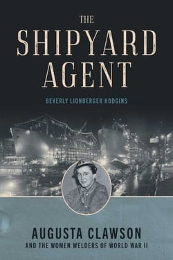 The Shipyard Agent - Augusta Clawson and the Women Welders of World War II