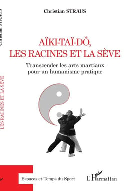 Aïki-Taï-dô, les racines et la sève - Transcender les arts martiaux pour un humanisme pratique