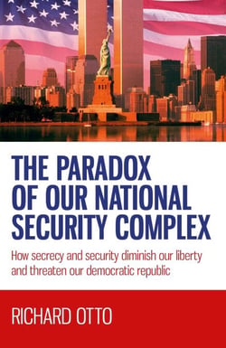 The Paradox of our National Security Complex - How Secrecy and Security Diminish Our Liberty and Threaten Our Democratic Republic
