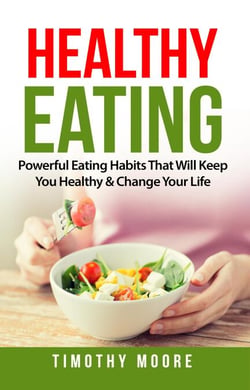 Healthy Eating: Powerful Eating Habits That Will Keep You Healthy &amp; Change Your Life