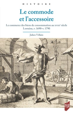 Le commode et l’accessoire - Le commerce des biens de consommation au XVIIIe siècle. Lorraine, v. 1690-v. 1790