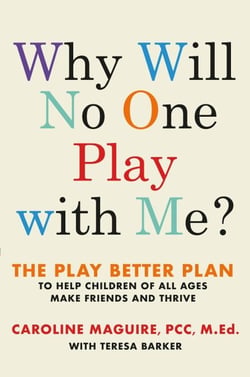 Why Will No One Play with Me? - The Play Better Plan to Help Children of All Ages Make Friends and Thrive