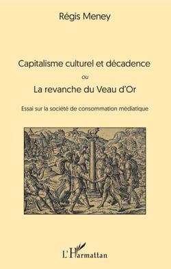 Capitalisme culturel et décadence - ou La revanche du Veau d'Or Essai sur la société de consommation médiatique - Essai sur la société de consommation médiatique
