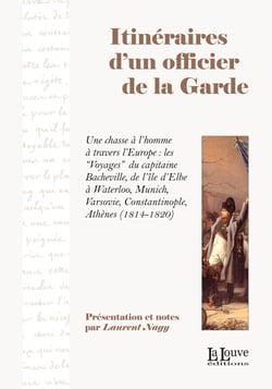 Itinéraires d'un officier de la Garde - Une chasse à l'homme à travers l'Europe : les Voyages du capitaine Bacheville, de l'île d'Elbe à Waterloo, Munich, Varsovie, Constantinople, Athènes (1814-1820)