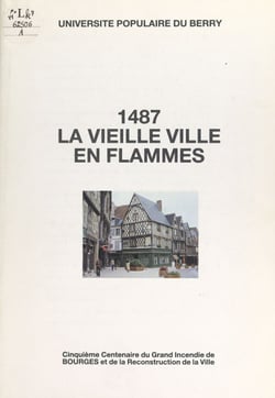 1487, la vieille ville en flammes - Cinquième centenaire du grand incendie de Bourges et de la reconstruction de la ville