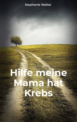 Hilfe meine Mama hat Krebs - Die Ideensammlung für Angehörige und Freunde im Umgang mit einem an Krebs erkrankten Menschen