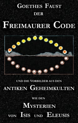 Goethes "Faust", der Freimaurer-Code und die Vorbilder aus den antiken Geheimkulten wie den Mysterien von Isis und Eleusis - Goethes "Faust"-Dichtung betrachtet als Eingeweihten-Drama im Sinne der Freimaurerei und der antiken Priesterkulte. Eine neue S...