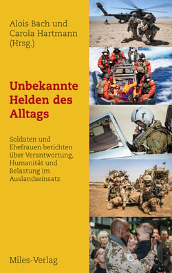 Unbekannte Helden des Alltags - Soldaten und Ehefrauen berichten über Verantwortung, Humanität und Belastung im Auslandseinsatz