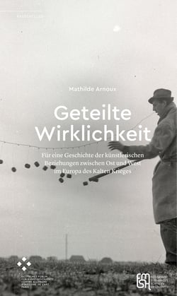 Geteilte Wirklichkeit - Für eine Geschichte der künstlerischen Beziehungen zwischen Ost und West im Europa des Kalten Krieges