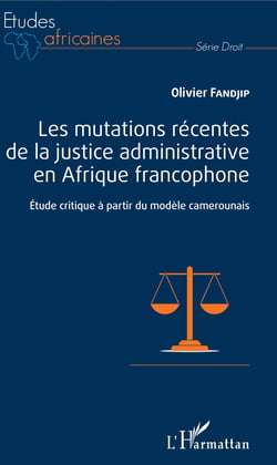 Les mutations récentes de la justice administrative en Afrique francophone - Etude critique à partir du modèle camerounais