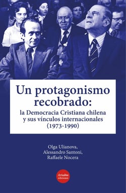Un protagonismo recobrado - La Democracia Cristiana chilena y sus vínculos internacionales (1973-1990)