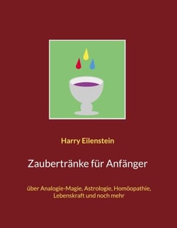 Zaubertränke für Anfänger - über Analogie-Magie, Astrologie, Homöopathie, Lebenskraft und noch mehr