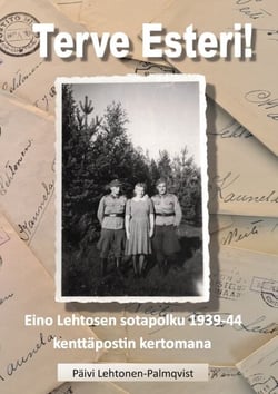 Terve Esteri - Eino Lehtosen sotapolku 1939-1944 kenttäpostin kertomana