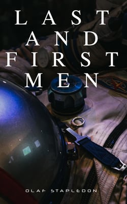 Last and First Men - A Story of the Near and Far Future (Sci-Fi Classic)