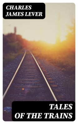 Tales of the Trains - Being Some Chapters of Railroad Romance by Tilbury Tramp, Queen's Messenger