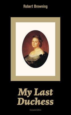 My Last Duchess (Complete Edition) - Dramatic Lyrics from one of the most important Victorian poets and playwrights, regarded as a sage and philosopher-poet, known for Porphyria's Lover, The Pied Piper of Hamelin, The Book and the Ring